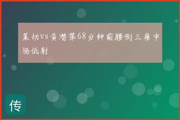 莱切vs黄潜第68分钟前腰倒三角中场低射