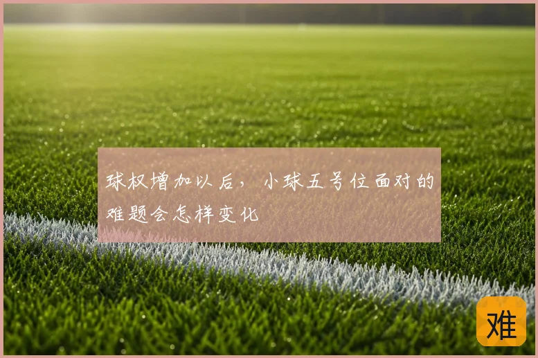 球权增加以后,小球五号位面对的难题会怎样变化