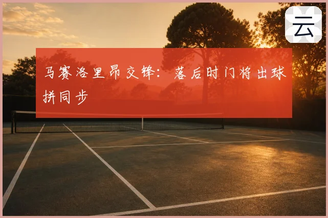 马赛洛里昂交锋:落后时门将出球拼同步