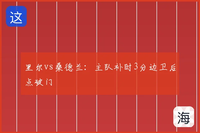 里尔vs桑德兰:主队补时3分边卫后点破门