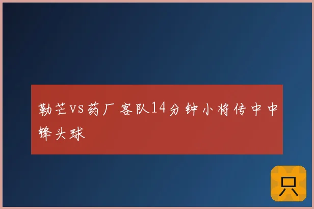 勒芒vs药厂客队14分钟小将传中中锋头球