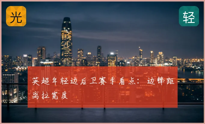 英超年轻边后卫赛季看点:边锋距离拉宽度